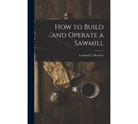 Leonard L Shertzer How to Build and Operate a Sawmill (Tascabile)