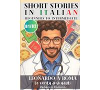 Leonardo a Roma - Le verità degli adulti (Short Stories in Italian for Upper Beginner to Intermediate Level): Graded Italian reader, B1 - B2 CEFR to Improve your Reading & Grow Vocabulary with Ease
