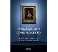 Leonardo: arte come progetto. Studi di storia e critica d'arte in onore di Pietro C. Marani