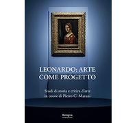 Leonardo: arte come progetto. Studi di storia e critica d'arte in onore di Pietro C. Marani