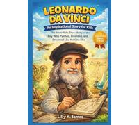 Leonardo da Vinci: An Inspirational Story for Kids: The Incredible True Tale of the Boy Who Painted Masterpieces, Imagined Machines, and Changed the World