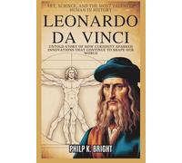 Leonardo da Vinci: Art, Science, and The Most Talented Human in History: Untold Story of How Curiosity Sparked Innovations That Continue to Shape Our World