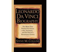 LEONARDO DA VINCI BIOGRAPHY: The Mind That Painted the Future - Art, Invention, and the Soul of a Renaissance Genius