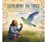 Leonardo Da Vinci: Dibuja, Pregunta, Construye: Una Guía De Grandes Ideas Para Niños Curiosos: 6