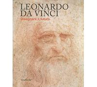 Leonardo da Vinci. Disegnare il futuro. Catalogo della mostra (Torino, 15 aprile-14 luglio 2019). Ediz. a colori