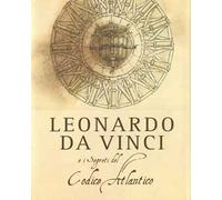 Leonardo da Vinci e i segreti del Codice Atlantico. Ediz. illustrata