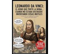 Leonardo da Vinci / El Genio que Pintó la Mona Lisa… Cuando no Estaba Distraído Inventando Cosas Inútiles.