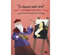 Leonardo da Vinci. La storia illustrata dei grandi protagonisti dell'arte. Ediz. illustrata