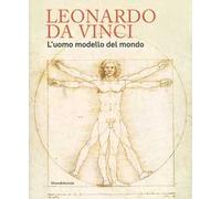 Leonardo da Vinci. L'uomo modello del mondo. Catalogo della mostra (Venezia, 17 aprile-14 luglio 2019). Ediz. illustrata