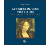Leonardo Da Vinci. Nulla è la luna. Tre scoperte destinate a cambiare la storia dell'arte