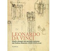 Leonardo da Vinci. Studi e disegni del periodo francese dal Codice Atlantico (1516-1518 circa)