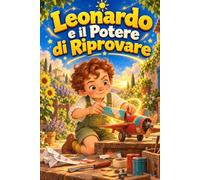 Leonardo e il Potere di Riprovare: 15 storie per bambini sulla fiducia in sé, gli errori e la forza di non arrendersi