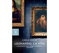 Leonardo, la vita. Il ragazzo di Vinci, l'uomo universale, l'errante