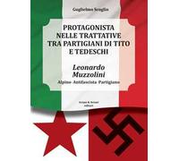 Leonardo Muzzolini. Protagonista nelle trattative tra partigiani di Tito e tedeschi. Alpino, antifascista, partigiano