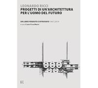 Leonardo Ricci. Progetti di un'architettura per l'uomo del futuro Un libro perduto e ritrovato 1967/2019