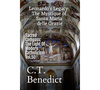 Leonardo’s Legacy: The Mystique of Santa Maria delle Grazie: Sacred Compass: The Light Of Modern Catholicism Vol.50