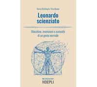 Leonardo scienziato. Macchine, invenzioni e curiosità di un genio normale