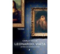 Leonardo. Viata. Ab Vinci ad universalitatem - Carlo Vecce, Editie in limba romana