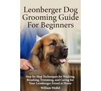 Leonberger Dog Grooming Guide For Beginners: Step-by-Step Techniques for Washing, Brushing, Trimming, and Caring for Your Leonberger friend at Home