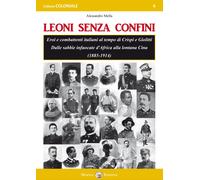 Leoni senza confini. Eroi e combattenti italiani al tempo di Crispi e Giolitti.