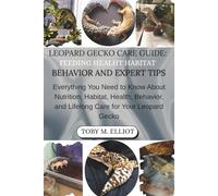 LEOPARD GECKO CARE GUIDE: FEEDING HEALTH HABITAT BEHAVIOR AND EXPERT TIPS: Everything You Need to Know About Nutrition, Habitat, Health, Behavior, and Lifelong Care for Your Leopard Gecko