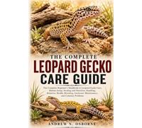 LEOPARD GECKO CARE GUIDE: The Complete Beginner’s Handbook to Leopard Gecko Care, Habitat Setup, Feeding and Nutrition, Handling, Behavior, Health, Breeding, Enclosure Maintenance, and Common Problems