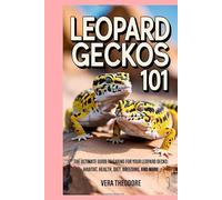 Leopard Geckos 101: The Ultimate Guide to Caring for Your Leopard Gecko: Habitat, Health, Diet, Breeding, and More