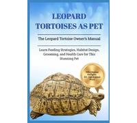 LEOPARD TORTOISES AS PET: The Leopard Tortoise Owner’s Manual: Learn Feeding Strategies, Habitat Design, Grooming, and Health Care for This Stunning Pet
