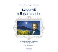 Leopardi e il suo mondo. Per conoscere un’anima, l’uomo, le sue città, gli amici, gli amori. Ediz. illustrata