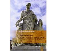 Leopoldo II granduca di Toscana. I viaggi, i documenti e la bonifica della Maremma