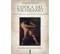 L'epoca del nichilismo. Appunti per una analisi del nostro tempo - Giusti Oriano