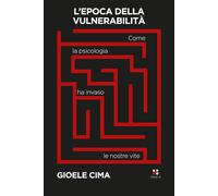 L'epoca della vulnerabilità. Come la psicologia ha invaso le nostre vite -...