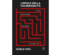 L'epoca della vulnerabilità. Come la psicologia ha invaso le nostre vite