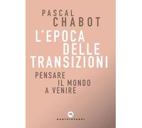 L'epoca delle transizioni. Pensare il mondo a venire - Chabot Pascal