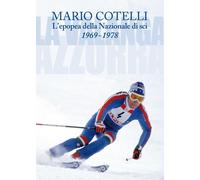 L'epopea della Nazionale di sci 1969-1978. La Valanga Azzurra - Cotelli Mario