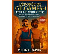 L'ÉPOPÉE DE GILGAMESH POUR LES ADOLESCENTS: Un récit Intemporel D'amitié, Courage et Héros Antiques