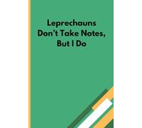 Leprechauns Don't Take Notes, But I Do: Funny Notebook Journal, Gift Idea For St Patrick's Day, Friends, Men, Women, Mom, Dad, and Family, 120 pages