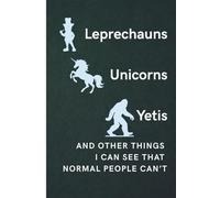 Leprechauns, Unicorns, Yetis and other things I can see that normal people can't: Funny Gift Notebook Journal for Friends and Family