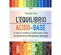 L'equilibrio acido-base. Un approccio completo per riacquistare salute e vitalità. Con indicazioni per una dieta rigenerante e alcalinizzante