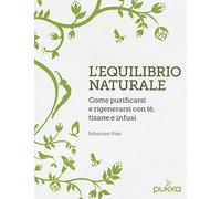 L'equilibrio naturale. Come purificarsi e rigenerarsi con tè, tisane e infusi