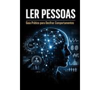 Ler Pessoas - Guia Prático para Decifrar Comportamentos: Ler Pessoas - Como compreender comportamentos, detectar mentiras e comunicar melhor sem manipulação.