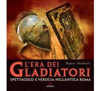 L'ERA DEI GLADIATORI. SPETTACOLO E FEROCIA NELL'ANTICA ROMA - MATTHEWS RUPERT -