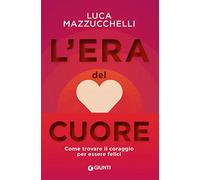 L' era del cuore. Come trovare il coraggio per essere felici