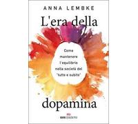 Libri Lembke Anna - L' Era Della Dopamina. Come Mantenere L'equilibrio Nella Soc