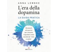 L'era della dopamina. La guida pratica. Strumenti ed esercizi per ritrovare l’equilibrio nella società del «tutto e subito»