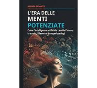 L'era delle menti potenziate: Come l'intelligenza artificiale cambia l'uomo, la scuola, il lavoro e le organizzazioni