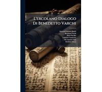 L'ercolano Dialogo Di Benedetto Varchi: Dove Si Ragiona Delle Lingue E in Particolare Della Toscana E Fiorentina
