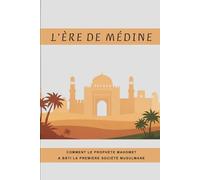 L'ère de Médine: Comment le prophète Mahomet a bâti la première société musulmane