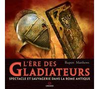 L'ere des gladiateurs. Spectacle et sauvagerie dans la Rome antique