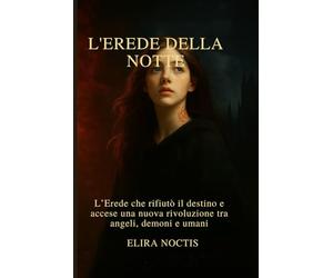 L'erede della Notte: L’Erede che rifiutò il destino e accese una nuova rivoluzione tra angeli, demoni e umani